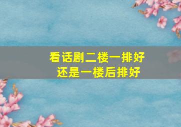 看话剧二楼一排好 还是一楼后排好